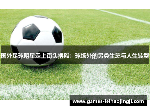 国外足球明星走上街头摆摊：球场外的另类生意与人生转型