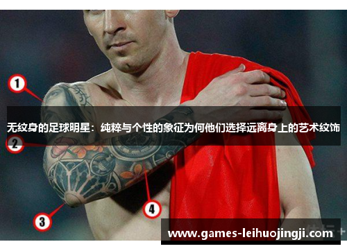 无纹身的足球明星：纯粹与个性的象征为何他们选择远离身上的艺术纹饰