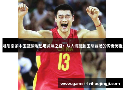姚明引领中国篮球崛起与发展之路：从大博班到国际赛场的传奇历程