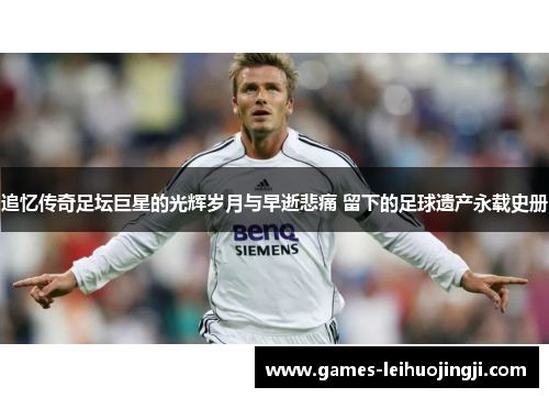 追忆传奇足坛巨星的光辉岁月与早逝悲痛 留下的足球遗产永载史册