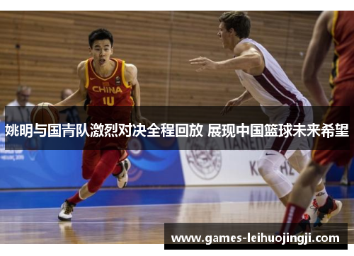 姚明与国青队激烈对决全程回放 展现中国篮球未来希望