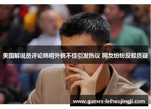 美国解说员评论姚明外貌不佳引发热议 网友纷纷反驳质疑