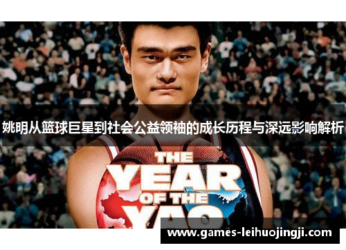 姚明从篮球巨星到社会公益领袖的成长历程与深远影响解析