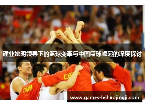 建业姚明领导下的篮球变革与中国篮球崛起的深度探讨