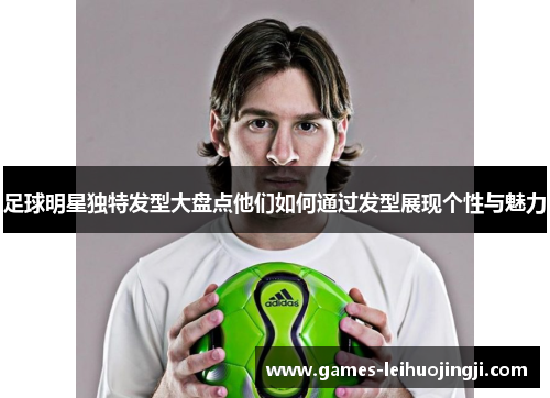 足球明星独特发型大盘点他们如何通过发型展现个性与魅力