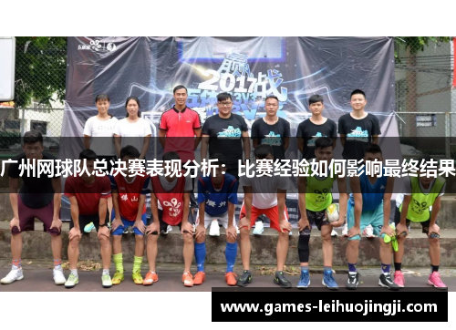 广州网球队总决赛表现分析：比赛经验如何影响最终结果