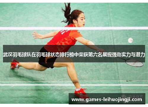 武汉羽毛球队在羽毛球状态排行榜中荣获第六名展现强劲实力与潜力
