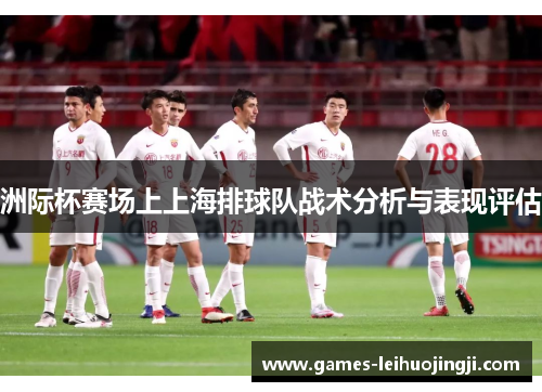 洲际杯赛场上上海排球队战术分析与表现评估