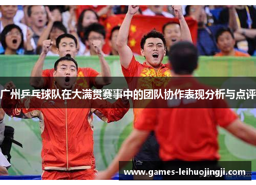 广州乒乓球队在大满贯赛事中的团队协作表现分析与点评