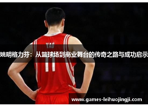 姚明格力芬：从篮球场到商业舞台的传奇之路与成功启示