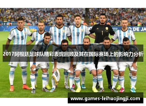 2017阿根廷足球队精彩表现回顾及其在国际赛场上的影响力分析