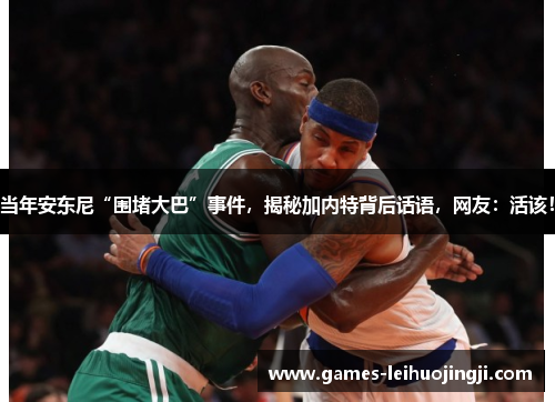 当年安东尼“围堵大巴”事件，揭秘加内特背后话语，网友：活该！