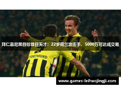 拜仁慕尼黑目标昔日天才：22岁荷兰攻击手，5000万可达成交易