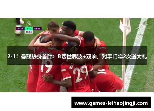 2-1！曼联热身首胜：B费世界波+双响，对手门将2次送大礼