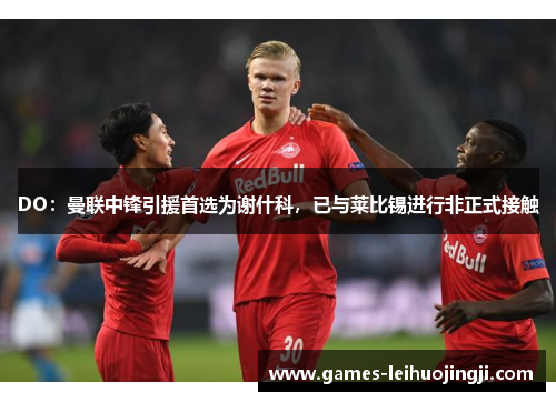 DO：曼联中锋引援首选为谢什科，已与莱比锡进行非正式接触