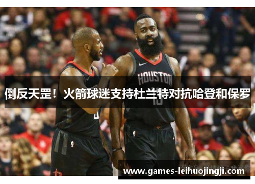 倒反天罡！火箭球迷支持杜兰特对抗哈登和保罗