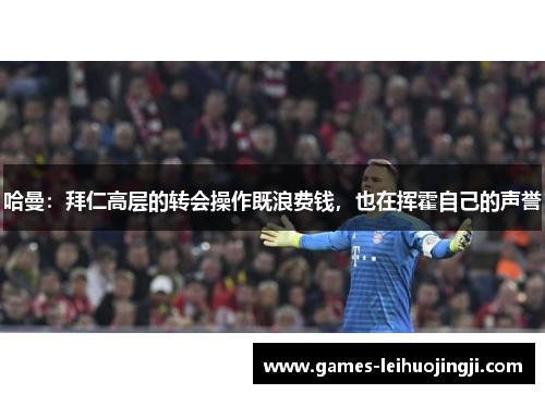 哈曼：拜仁高层的转会操作既浪费钱，也在挥霍自己的声誉