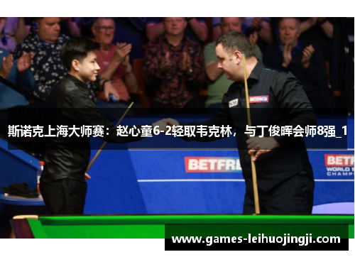 斯诺克上海大师赛：赵心童6-2轻取韦克林，与丁俊晖会师8强_1