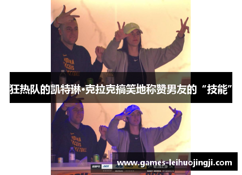 狂热队的凯特琳·克拉克搞笑地称赞男友的“技能”