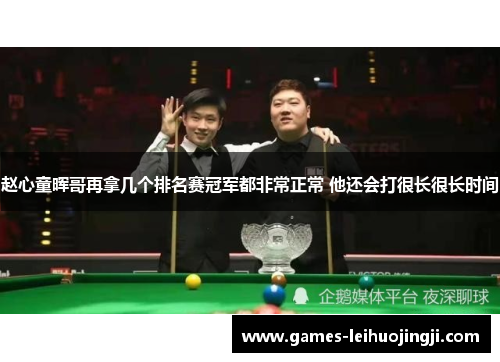 赵心童晖哥再拿几个排名赛冠军都非常正常 他还会打很长很长时间