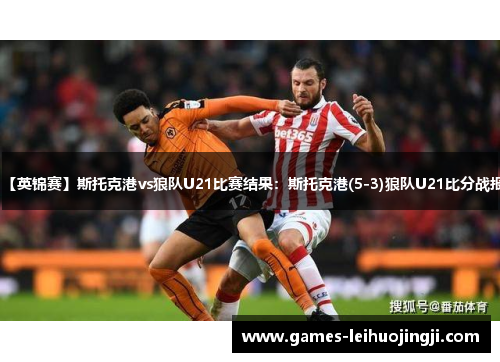 【英锦赛】斯托克港vs狼队U21比赛结果：斯托克港(5-3)狼队U21比分战报